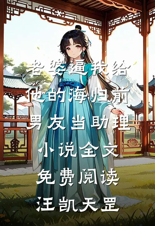 老婆逼我给他的海归前男友当助理小说全文免费阅读汪凯天罡