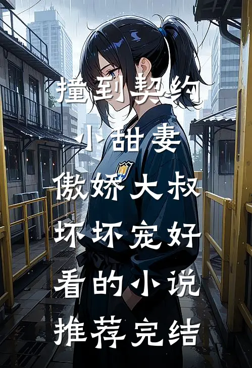 撞到契约小甜妻，傲娇大叔坏坏宠好看的小说推荐完结