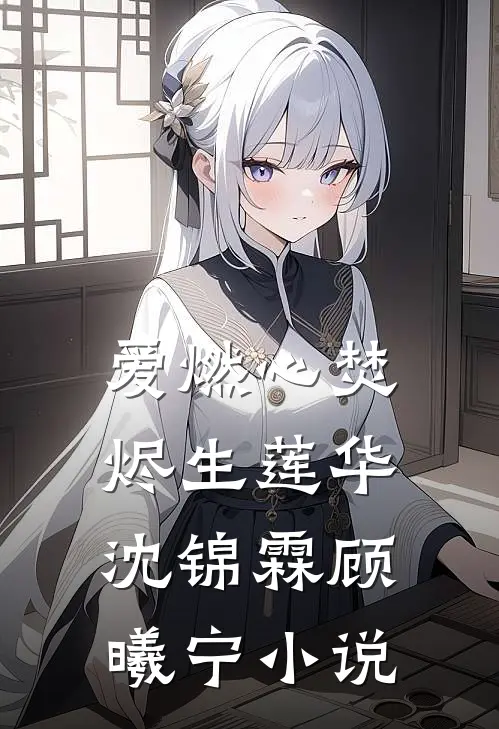 爱燃心焚，烬生莲华沈锦霖顾曦宁小说