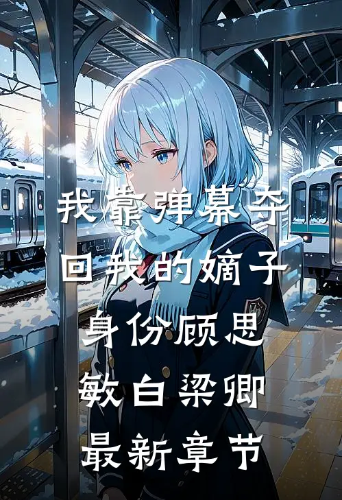 我靠弹幕夺回我的嫡子身份顾思敏白梁卿最新章节