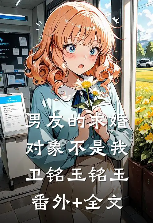 男友的求婚对象不是我卫铭玉铭玉(番外)+(全文)