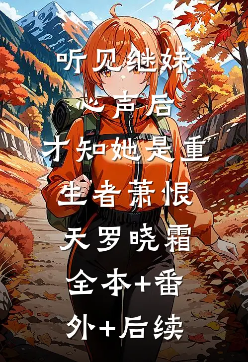 听见继妹心声后，才知她是重生者萧恨天罗晓霜全本+番外+后续