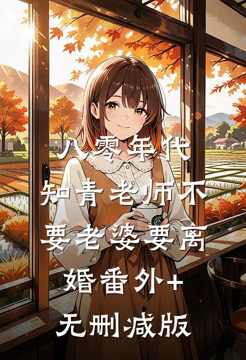 八零年代，知青老师不要老婆要离婚番外+无删减版