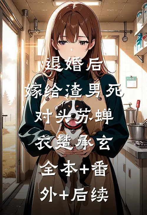 退婚后，嫁给渣男死对头苏蝉衣楚承玄:全本+番外+后续