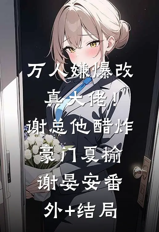 万人嫌爆改真大佬！谢总他醋炸豪门夏榆谢晏安(番外)+(结局)