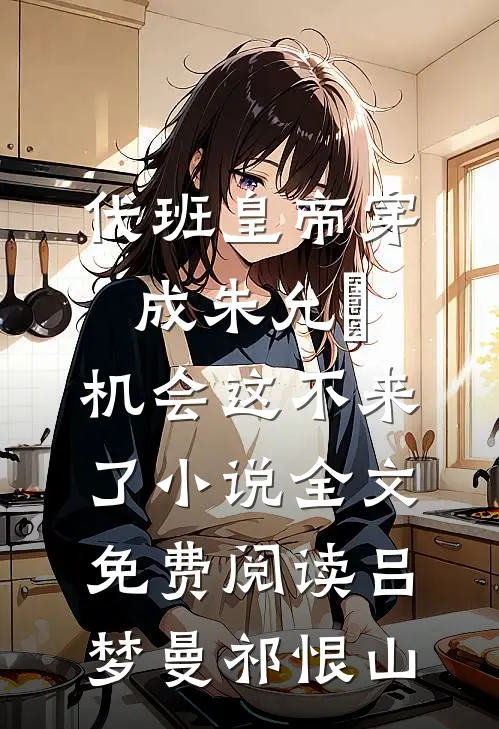 代班皇帝穿成朱允熥，机会这不来了小说全文免费阅读吕梦曼祁恨山