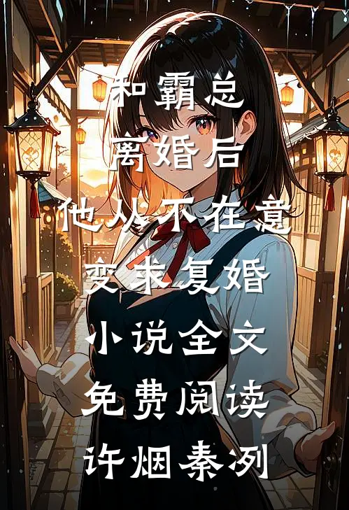 和霸总离婚后，他从不在意变求复婚小说全文免费阅读许烟秦冽