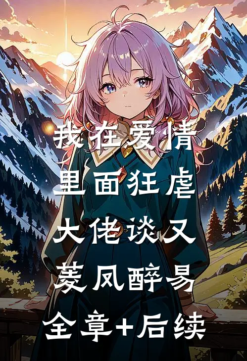我在爱情里面狂虐大佬谈又菱凤醉易:全章+后续