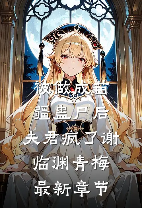 被做成苗疆蛊尸后，夫君疯了谢临渊青梅最新章节