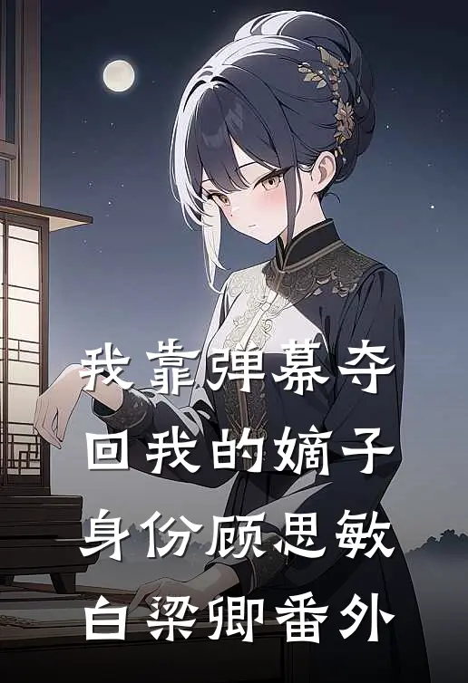 我靠弹幕夺回我的嫡子身份顾思敏白梁卿番外
