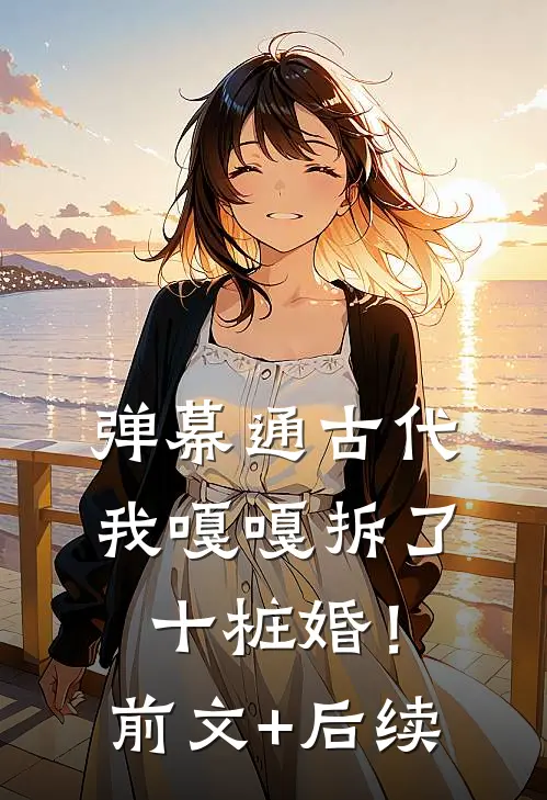 弹幕通古代，我嘎嘎拆了十桩婚！前文+后续