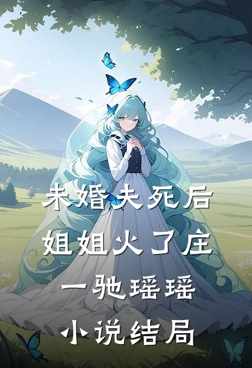 未婚夫死后，姐姐火了庄一驰瑶瑶小说结局