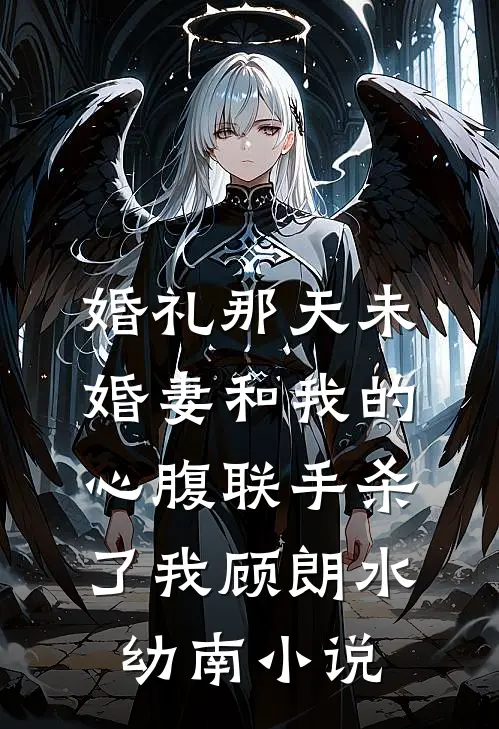 婚礼那天未婚妻和我的心腹联手杀了我顾朗水幼南小说