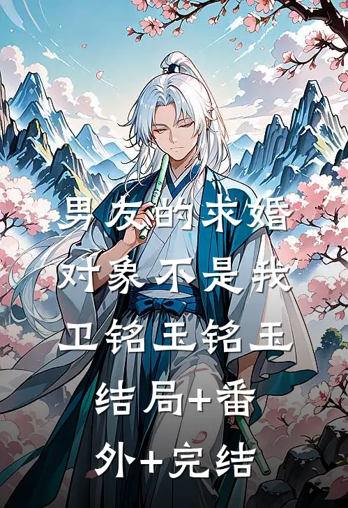 男友的求婚对象不是我卫铭玉铭玉结局+番外+完结