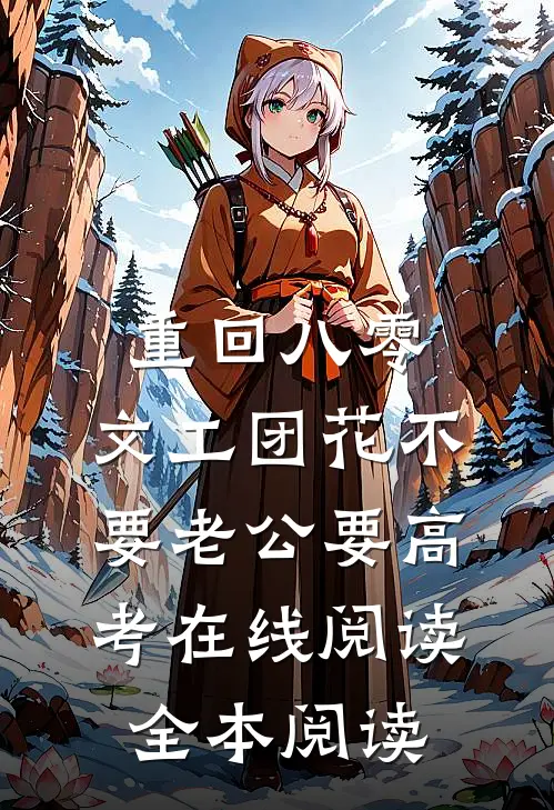 重回八零，文工团花不要老公要高考在线阅读全本阅读
