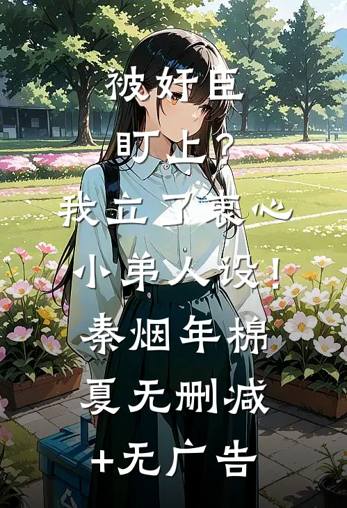被奸臣盯上？我立了衷心小弟人设！秦烟年棉夏无删减+无广告