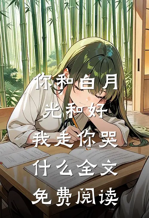 你和白月光和好，我走你哭什么全文免费阅读