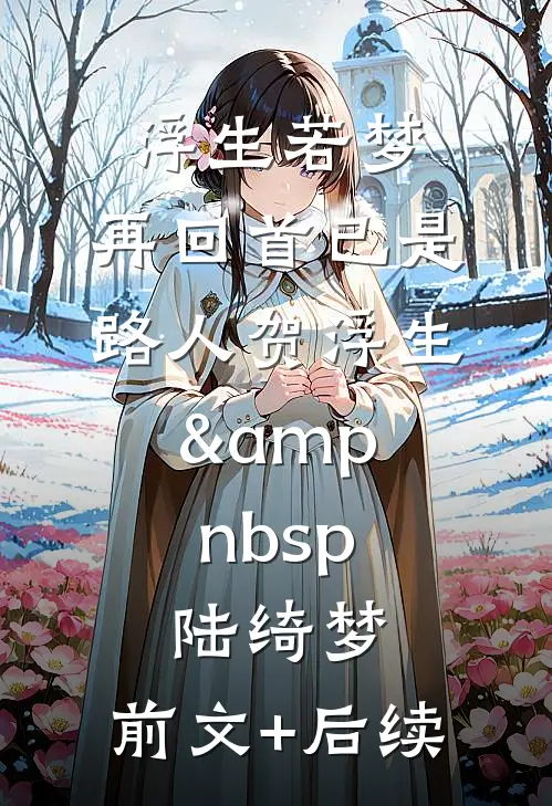 浮生若梦，再回首已是路人贺浮生&amp;nbsp;陆绮梦:前文+后续