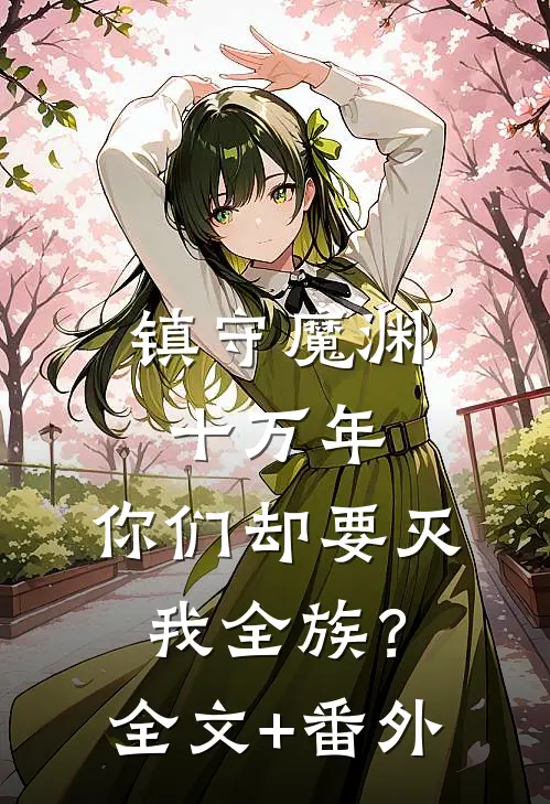 镇守魔渊十万年，你们却要灭我全族？全文+番外