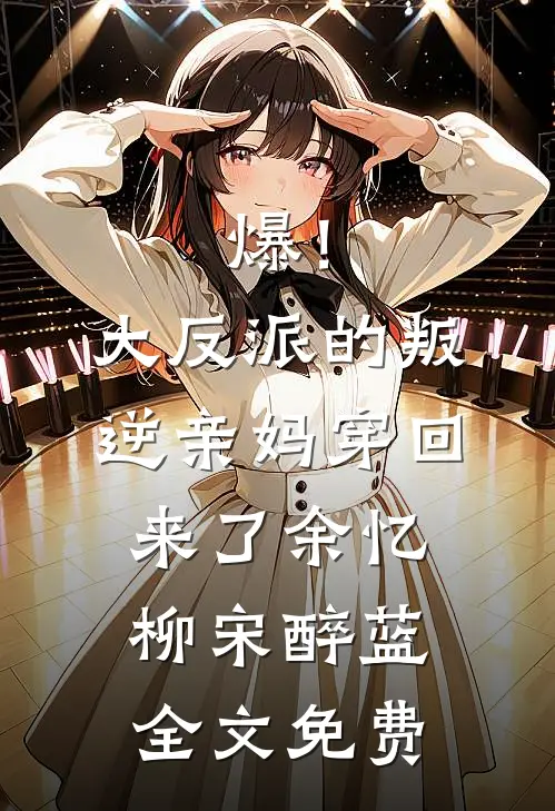 爆！大反派的叛逆亲妈穿回来了余忆柳宋醉蓝全文免费