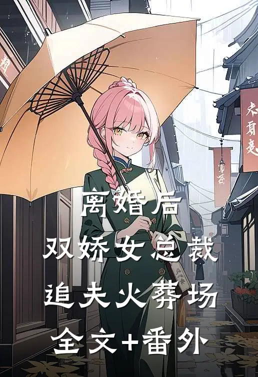 离婚后，双娇女总裁追夫火葬场全文+番外