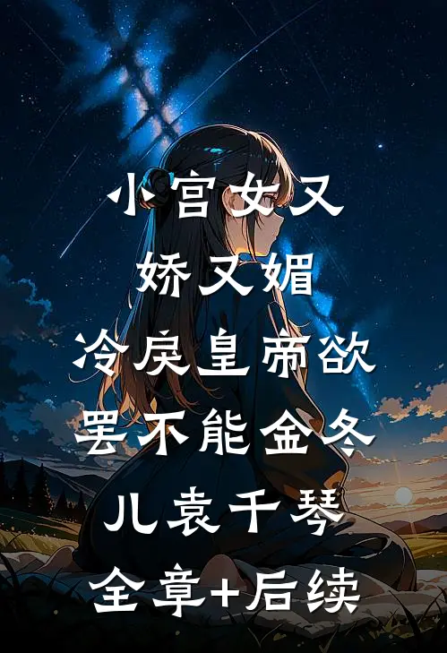 小宫女又娇又媚，冷戾皇帝欲罢不能金冬儿袁千琴:全章+后续