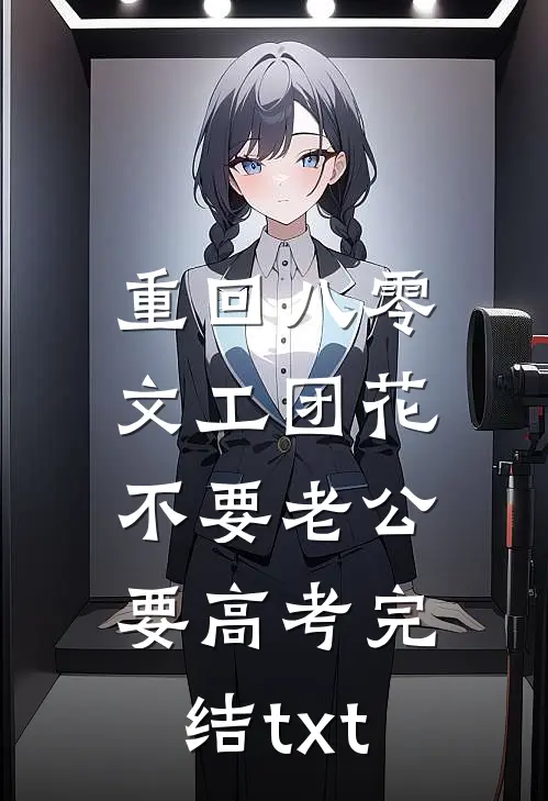 重回八零，文工团花不要老公要高考完结txt