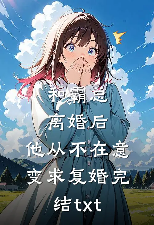 和霸总离婚后，他从不在意变求复婚完结txt