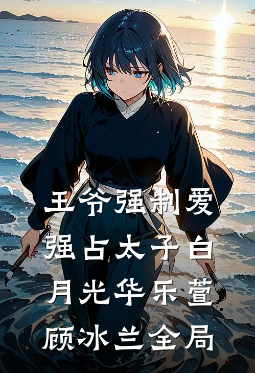 王爷强制爱：强占太子白月光华乐萱顾冰兰全局