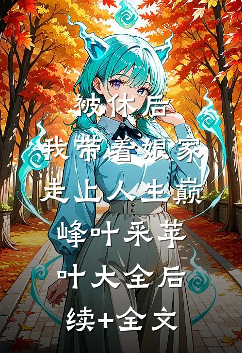 被休后，我带着娘家走上人生巅峰叶采苹叶大全后续+全文