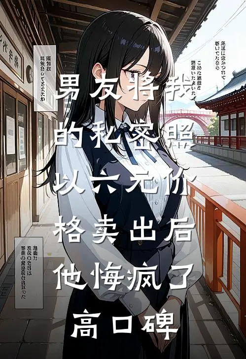 男友将我的私密照以六元价格卖出后，他悔疯了高口碑