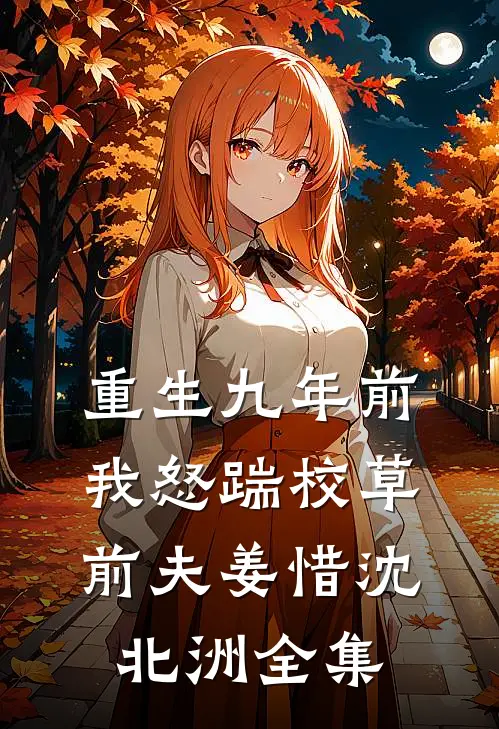 重生九年前，我怒踹校草前夫姜惜沈北洲全集