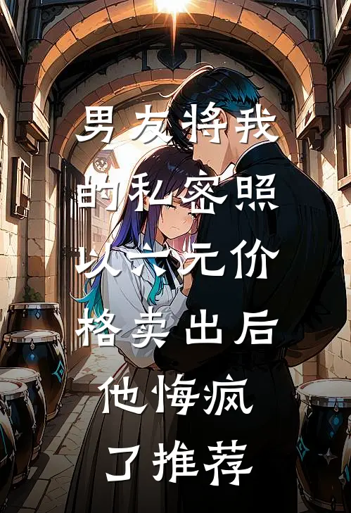 男友将我的私密照以六元价格卖出后，他悔疯了推荐