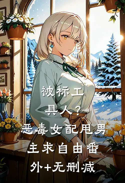 被标工具人？恶毒女配甩男主求自由番外+无删减
