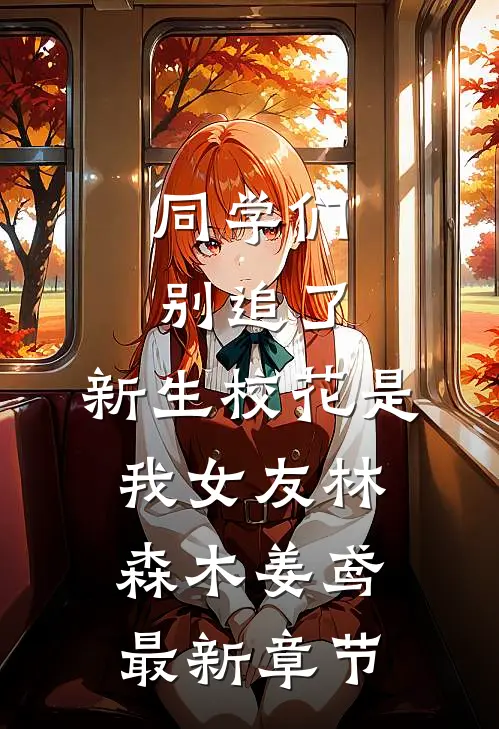 同学们别追了，新生校花是我女友林森木姜鸢最新章节