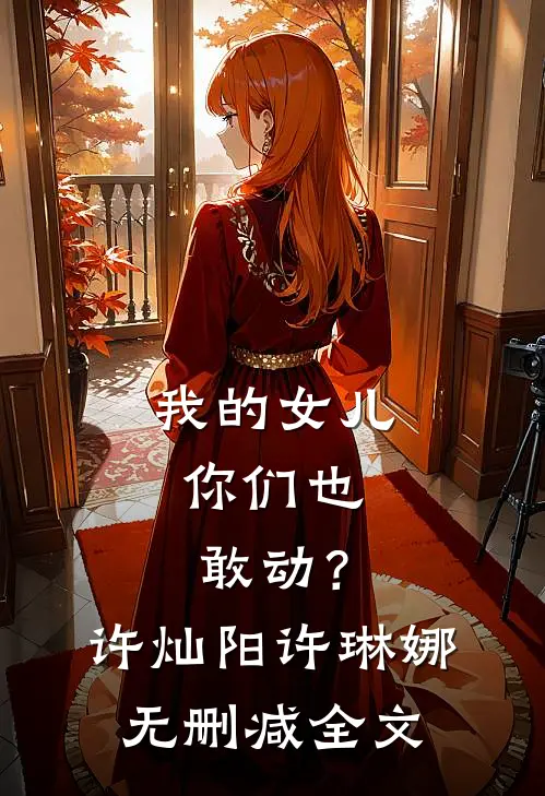 我的女儿，你们也敢动？许灿阳许琳娜无删减全文