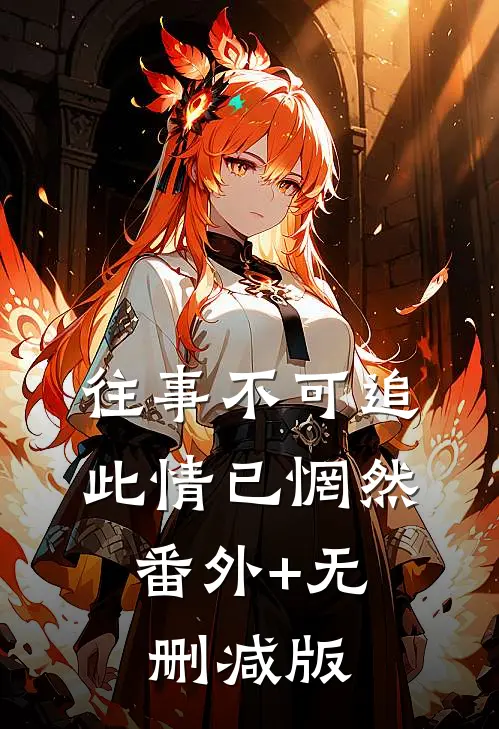 往事不可追，此情已惘然:番外+无删减版