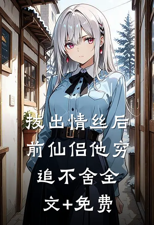 拔出情丝后，前仙侣他穷追不舍全文+免费