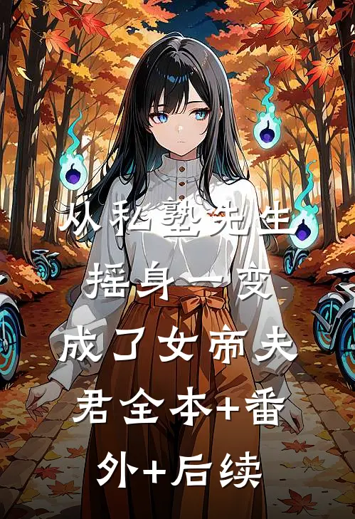 从私塾先生摇身一变，成了女帝夫君全本+番外+后续