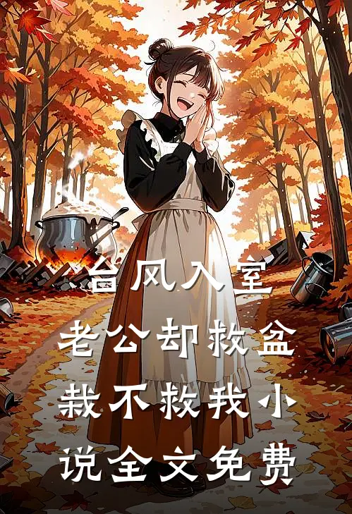 台风入室，老公却救盆栽不救我小说全文免费
