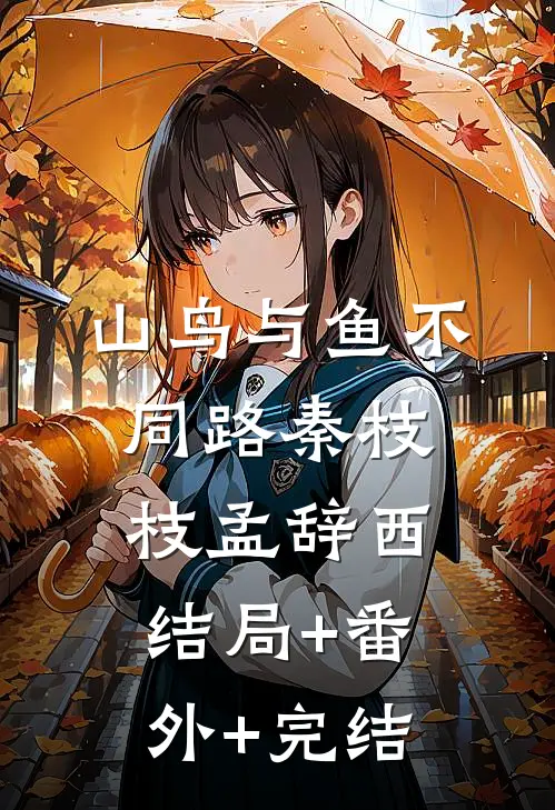 山鸟与鱼不同路秦枝枝孟辞西结局+番外+完结