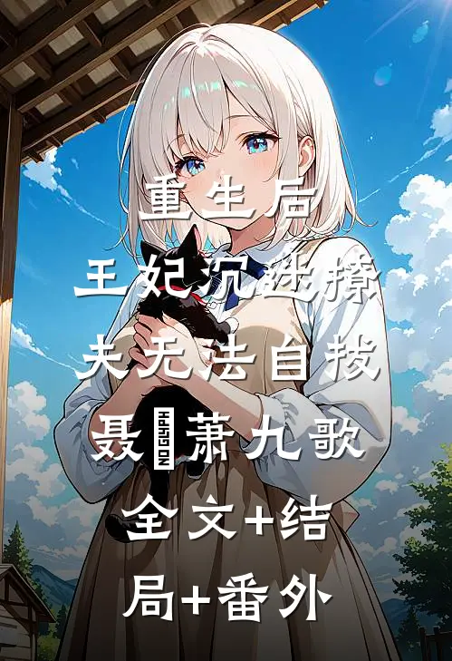 重生后，王妃沉迷撩夫无法自拔聂妧萧九歌全文+结局+番外