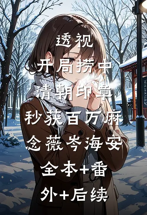 透视：开局捞中清朝印章，秒获百万麻念薇岑海安:全本+番外+后续