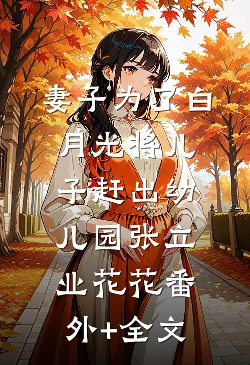 妻子为了白月光将儿子赶出幼儿园张立业花花(番外)+(全文)