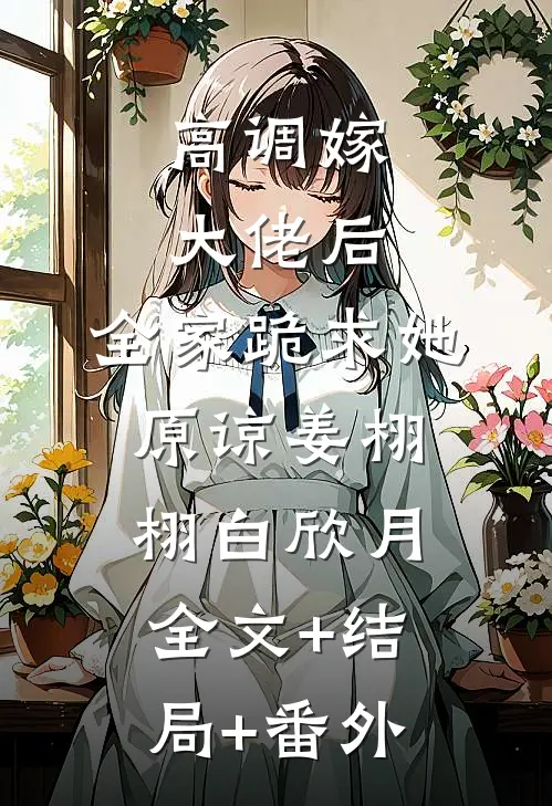 高调嫁大佬后，全家跪求她原谅姜栩栩白欣月全文+结局+番外
