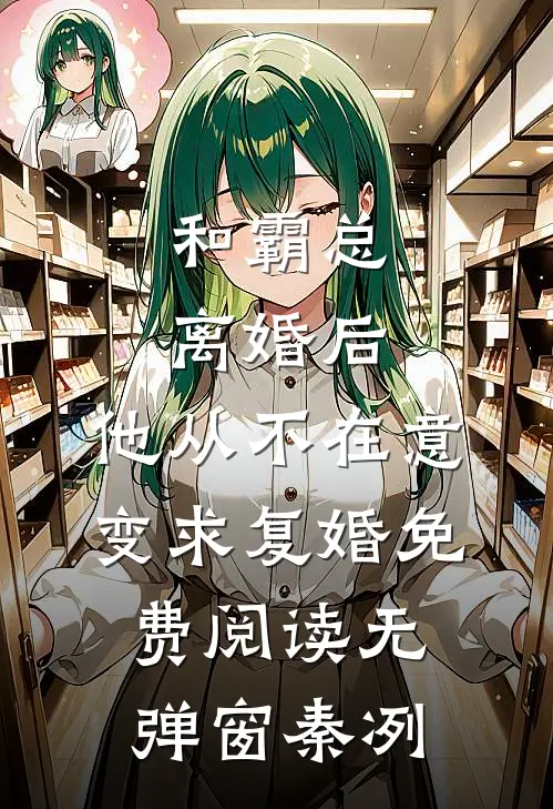 和霸总离婚后，他从不在意变求复婚免费阅读无弹窗秦冽