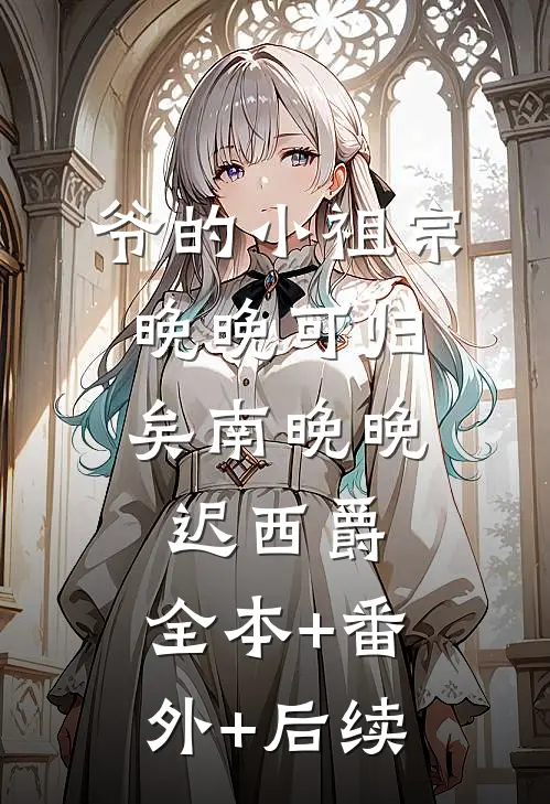 爷的小祖宗，晚晚可归矣南晚晚迟西爵:全本+番外+后续