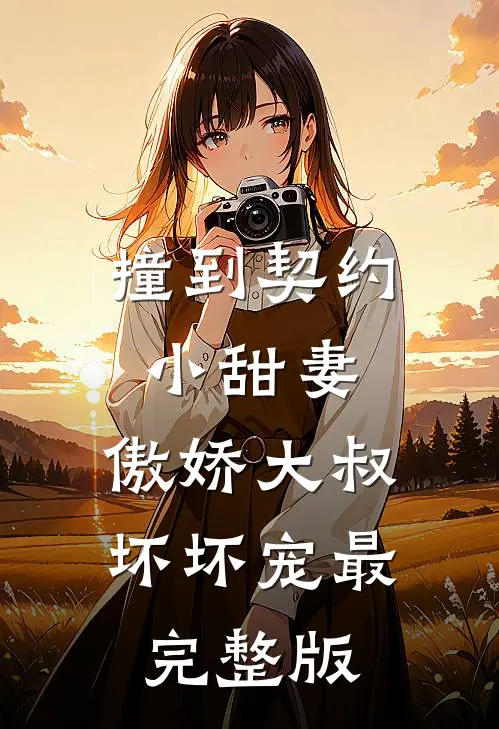 撞到契约小甜妻，傲娇大叔坏坏宠最完整版