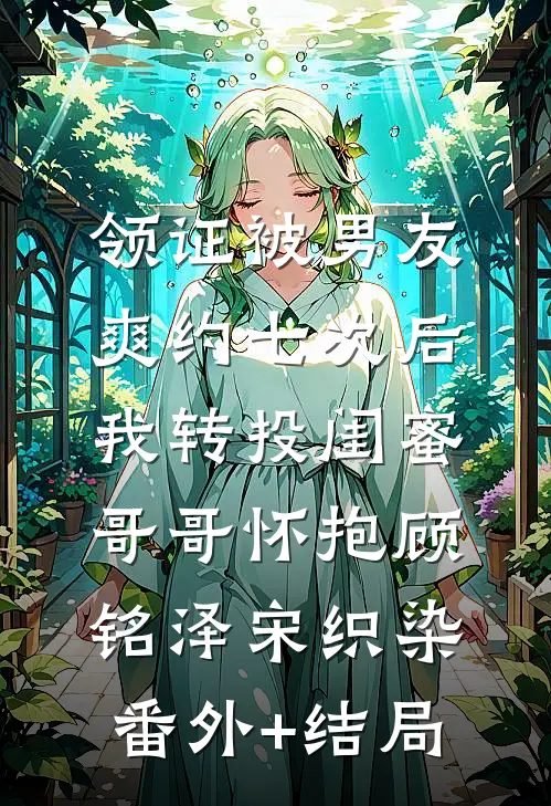 领证被男友爽约七次后，我转投闺蜜哥哥怀抱顾铭泽宋织染(番外)+(结局)
