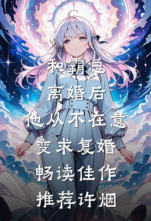 和霸总离婚后，他从不在意变求复婚畅读佳作推荐许烟